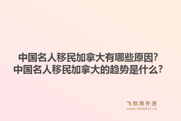 中国名人移民加拿大有哪些原因？中国名人移民加拿大的趋势是什么？