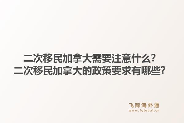 二次移民加拿大需要注意什么？二次移民加拿大的政策要求有哪些？