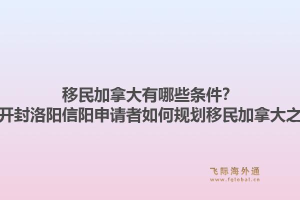 移民加拿大有哪些条件？郑州开封洛阳信阳申请者如何规划移民加拿大之路？