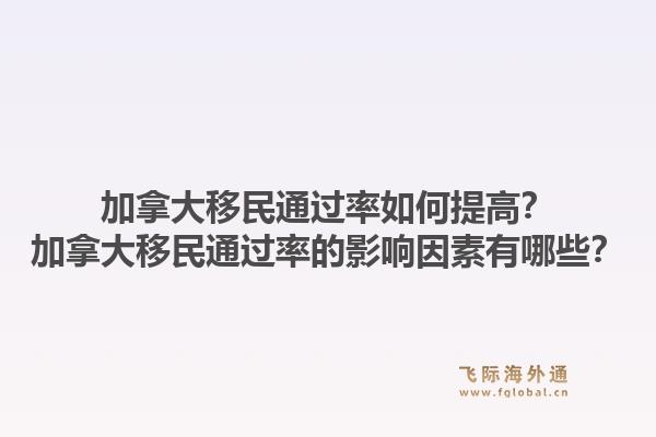 加拿大移民通过率如何提高？加拿大移民通过率的影响因素有哪些？