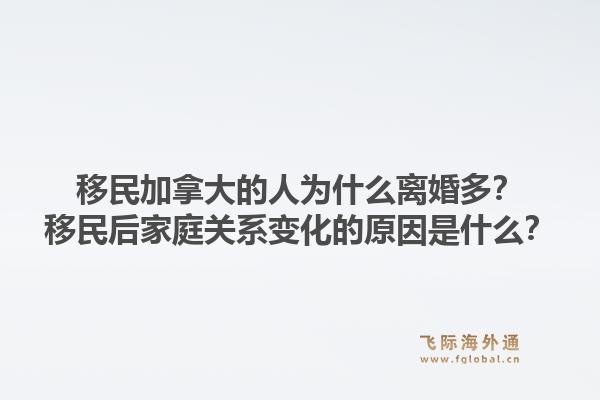 移民加拿大的人为什么离婚多？移民后家庭关系变化的原因是什么？