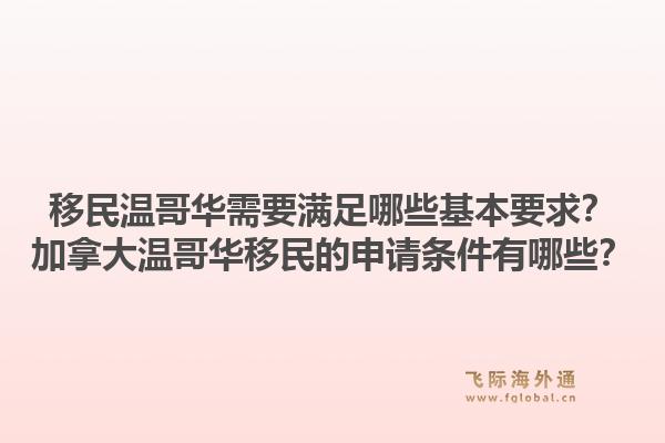 移民温哥华需要满足哪些基本要求？加拿大温哥华移民的申请条件有哪些？