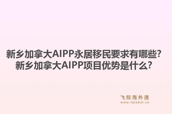 新乡加拿大AIPP永居移民要求有哪些？新乡加拿大AIPP项目优势是什么？
