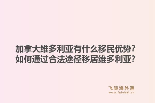 加拿大维多利亚有什么移民优势？如何通过合法途径移居维多利亚？