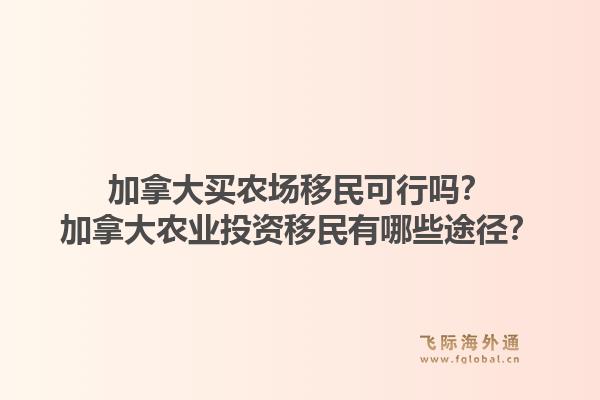 加拿大买农场移民可行吗？加拿大农业投资移民有哪些途径？