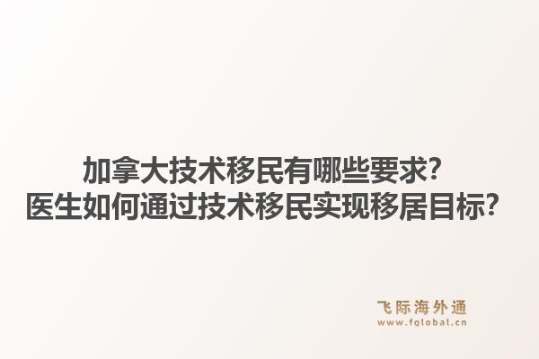 加拿大技术移民有哪些要求？医生如何通过技术移民实现移居目标？