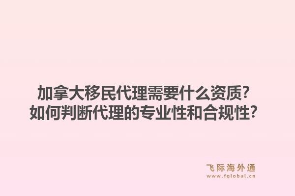 加拿大移民代理需要什么资质？如何判断代理的专业性和合规性？