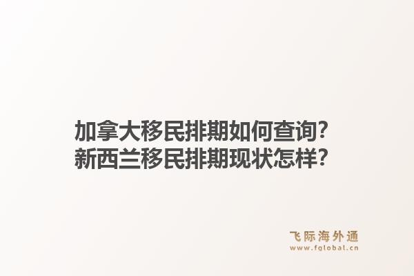 加拿大移民排期如何查询？新西兰移民排期现状怎样？