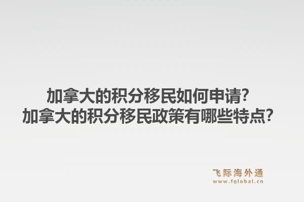 加拿大的积分移民如何申请？加拿大的积分移民政策有哪些特点？