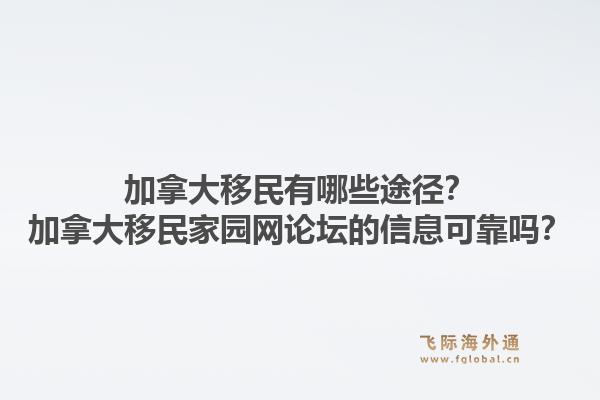加拿大移民有哪些途径？加拿大移民家园网论坛的信息可靠吗？