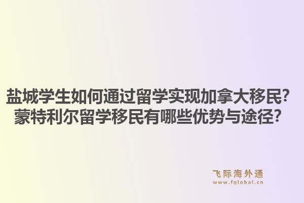 盐城学生如何通过留学实现加拿大移民？蒙特利尔留学移民有哪些优势与途径？