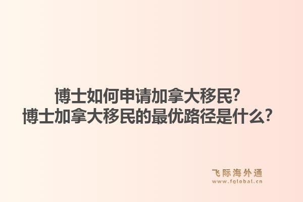 博士如何申请加拿大移民？博士加拿大移民的最优路径是什么？