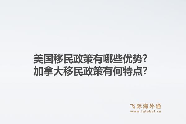美国移民政策有哪些优势？加拿大移民政策有何特点？