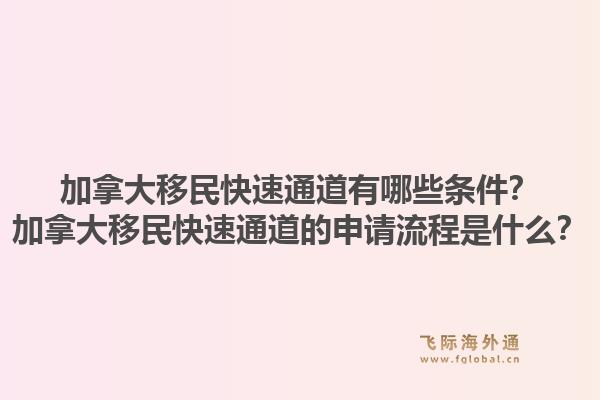 加拿大移民快速通道有哪些条件？加拿大移民快速通道的申请流程是什么？