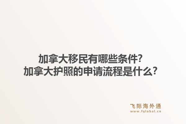 加拿大移民有哪些条件？加拿大护照的申请流程是什么？