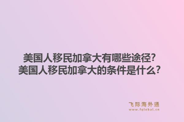 美国人移民加拿大有哪些途径？美国人移民加拿大的条件是什么？