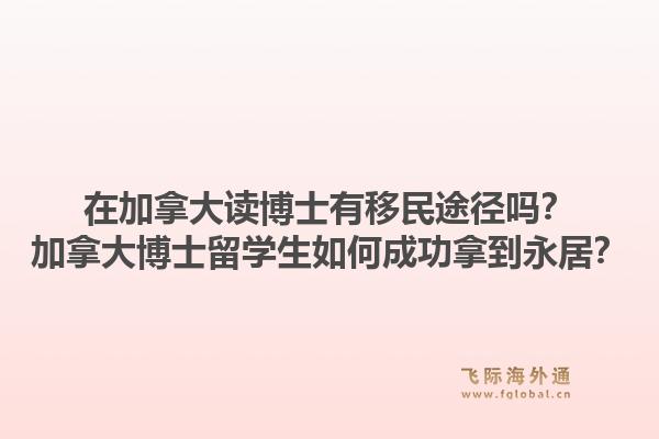 在加拿大读博士有移民途径吗？加拿大博士留学生如何成功拿到永居？