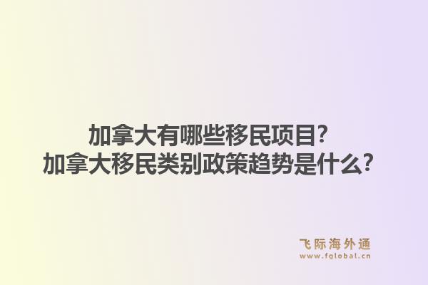 加拿大有哪些移民项目？加拿大移民类别政策趋势是什么？