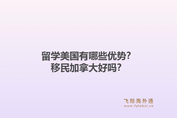 留学美国有哪些优势？移民加拿大好吗？