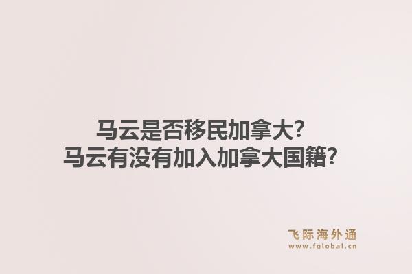马云是否移民加拿大？马云有没有加入加拿大国籍？