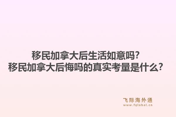 移民加拿大后生活如意吗？移民加拿大后悔吗的真实考量是什么？