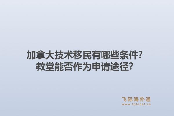 加拿大技术移民有哪些条件？教堂能否作为申请途径？