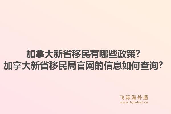加拿大新省移民有哪些政策？加拿大新省移民局官网的信息如何查询？