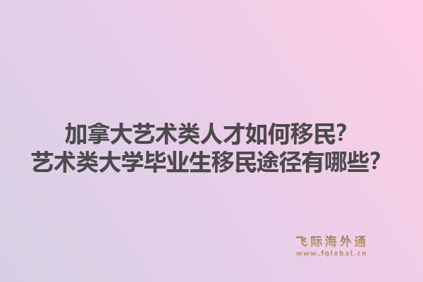 加拿大艺术类人才如何移民？艺术类大学毕业生移民途径有哪些？