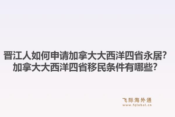 晋江人如何申请加拿大大西洋四省永居？加拿大大西洋四省移民条件有哪些？