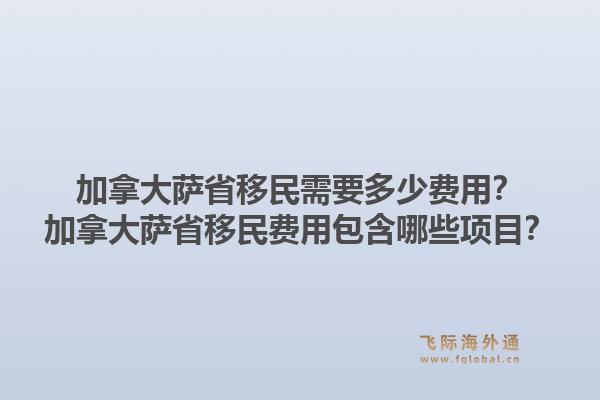 加拿大萨省移民需要多少费用？加拿大萨省移民费用包含哪些项目？