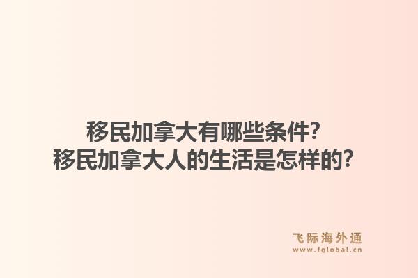 移民加拿大有哪些条件？移民加拿大人的生活是怎样的？