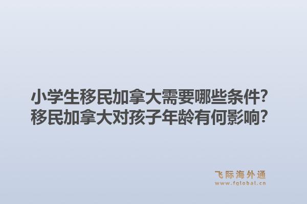 小学生移民加拿大需要哪些条件？移民加拿大对孩子年龄有何影响？