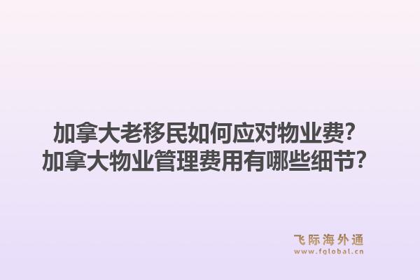 加拿大老移民如何应对物业费？加拿大物业管理费用有哪些细节？