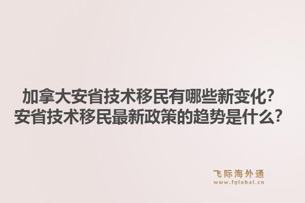 加拿大安省技术移民有哪些新变化？安省技术移民最新政策的趋势是什么？