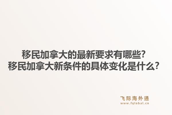 移民加拿大的最新要求有哪些？移民加拿大新条件的具体变化是什么？