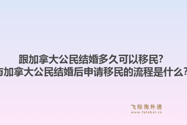 跟加拿大公民结婚多久可以移民？与加拿大公民结婚后申请移民的流程是什么？
