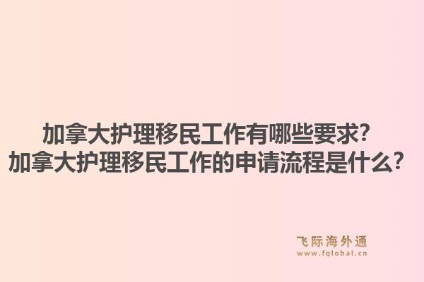 加拿大护理移民工作有哪些要求？加拿大护理移民工作的申请流程是什么？